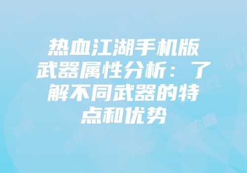 热血江湖手机版武器属性分析：了解不同武器的特点和优势