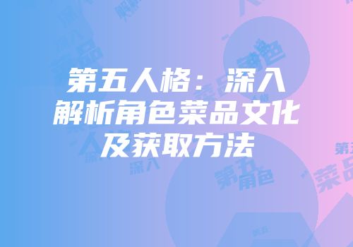 第五人格：深入解析角色菜品文化及获取方法