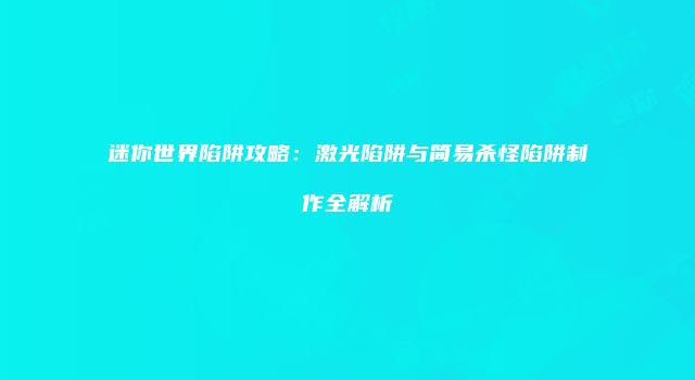 迷你世界陷阱攻略：激光陷阱与简易杀怪陷阱制作全解析