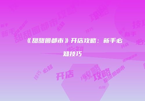 《甜甜圈都市》开店攻略：新手必知技巧
