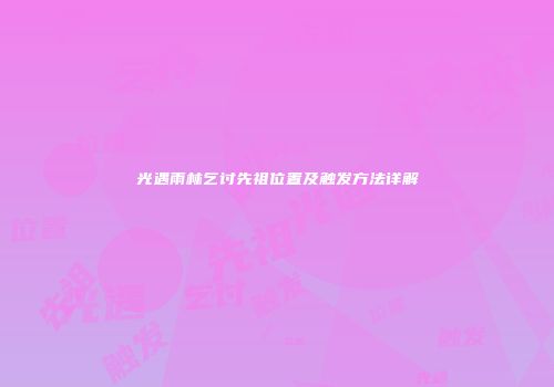 光遇雨林乞讨先祖位置及触发方法详解