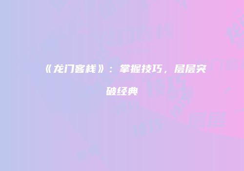 《龙门客栈》：掌握技巧，层层突破经典