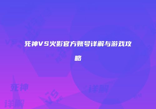 死神VS火影官方账号详解与游戏攻略