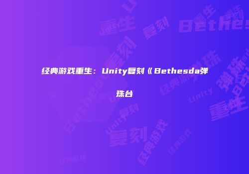 经典游戏重生：Unity复刻《Bethesda弹珠台