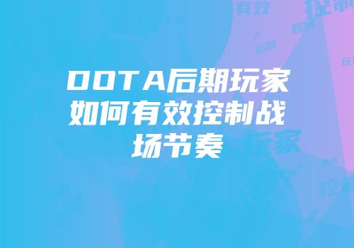 DOTA后期玩家如何有效控制战场节奏