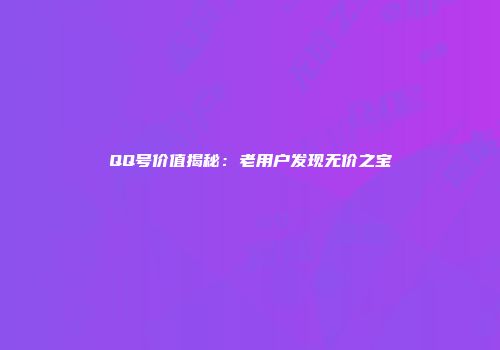 QQ号价值揭秘：老用户发现无价之宝