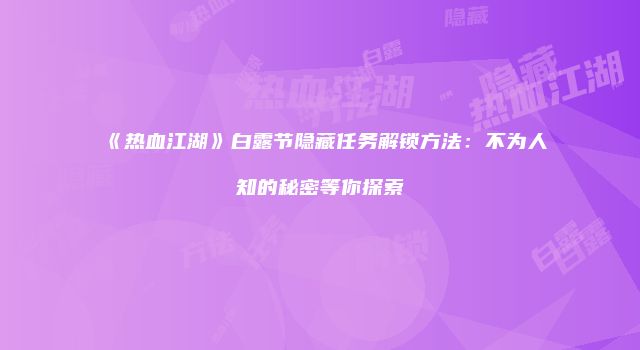 《热血江湖》白露节隐藏任务解锁方法：不为人知的秘密等你探索