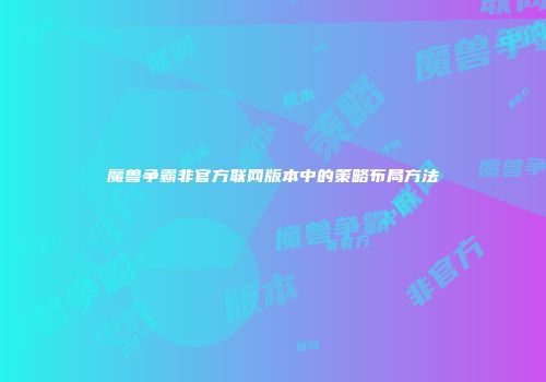 魔兽争霸非官方联网版本中的策略布局方法