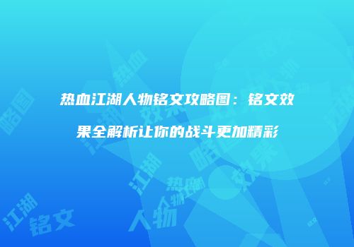 热血江湖人物铭文攻略图：铭文效果全解析让你的战斗更加精彩