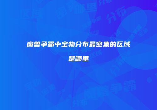魔兽争霸中宝物分布最密集的区域是哪里