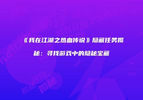 《我在江湖之热血传说》隐藏任务揭秘：寻找游戏中的隐秘宝藏