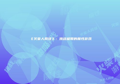 《火柴人网球》：挑战极限的魔性游戏