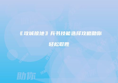 《攻城掠地》兵书技能选择攻略助你轻松取胜