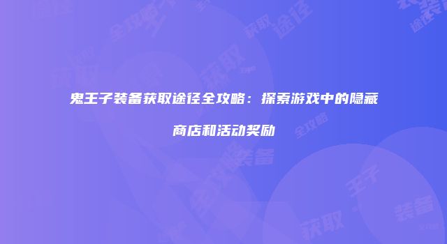 鬼王子装备获取途径全攻略：探索游戏中的隐藏商店和活动奖励