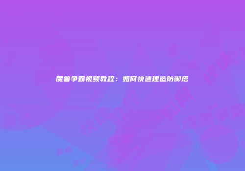 魔兽争霸视频教程：如何快速建造防御塔