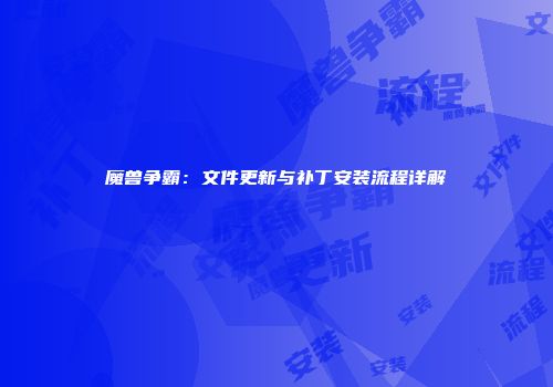 魔兽争霸：文件更新与补丁安装流程详解