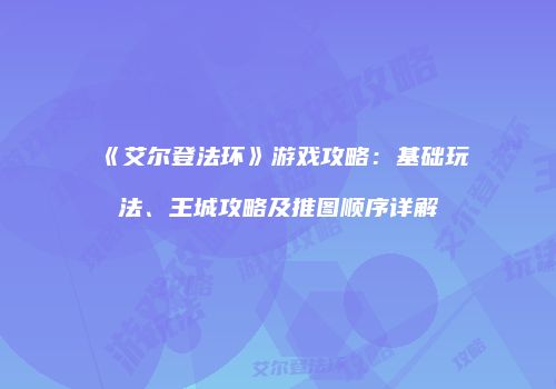 《艾尔登法环》游戏攻略：基础玩法、王城攻略及推图顺序详解