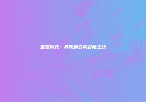 整理游戏：将收纳变成冒险之旅