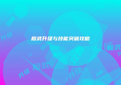 橙武升级与技能突破攻略