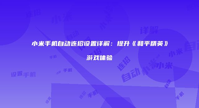 小米手机自动连招设置详解：提升《和平精英》游戏体验