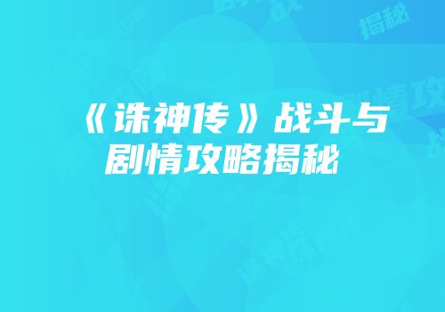 《诛神传》战斗与剧情攻略揭秘