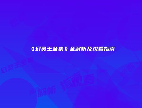 《幻灵王全集》全解析及观看指南
