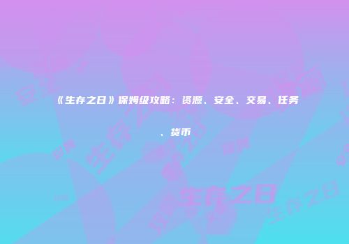 《生存之日》保姆级攻略：资源、安全、交易、任务、货币