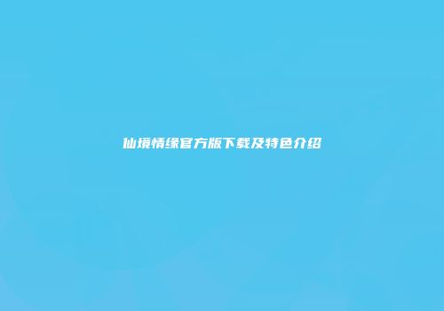 仙境情缘官方版下载及特色介绍