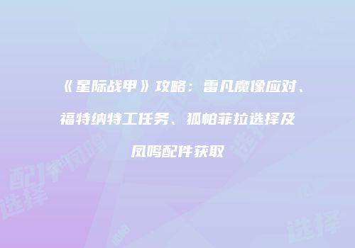 《星际战甲》攻略：雷凡魔像应对、福特纳特工任务、狐帕菲拉选择及凤鸣配件获取