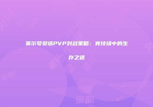 赛尔号贝塔PVP对战策略：竞技场中的生存之道