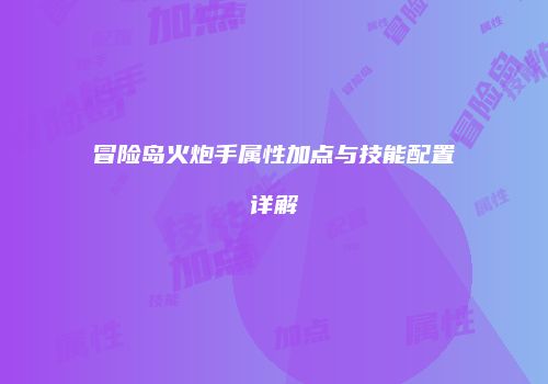 冒险岛火炮手属性加点与技能配置详解