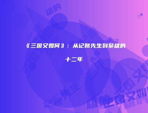 《三国又如何》：从记账先生到枭雄的十二年