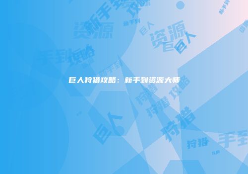 巨人狩猎攻略：新手到资源大师