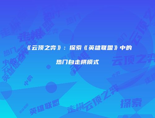 《云顶之弈》：探索《英雄联盟》中的热门自走棋模式