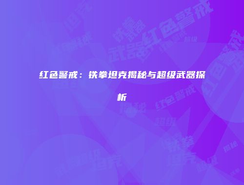 红色警戒：铁拳坦克揭秘与超级武器探析