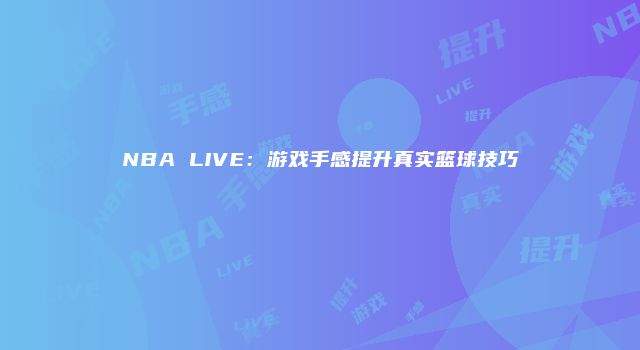 NBA LIVE：游戏手感提升真实篮球技巧