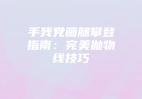 手残党画腿攀登指南：完美抛物线技巧
