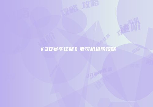《3D赛车狂飙》老司机进阶攻略