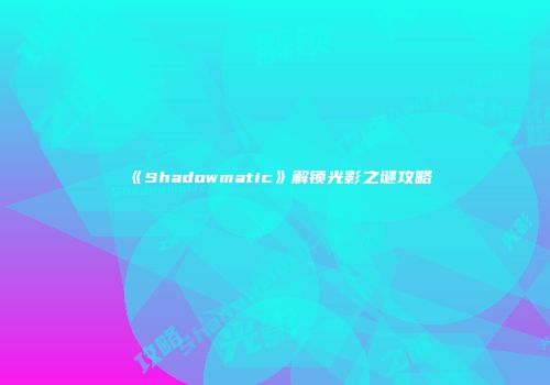 《Shadowmatic》解锁光影之谜攻略