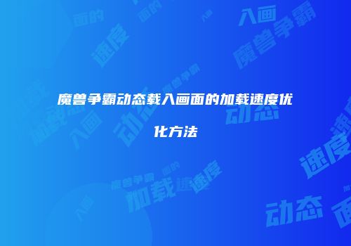 魔兽争霸动态载入画面的加载速度优化方法