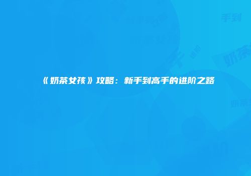 《奶茶女孩》攻略：新手到高手的进阶之路