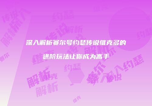 深入解析赛尔号约瑟传说维克多的进阶玩法让你成为高手