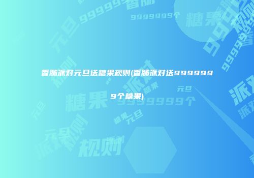 香肠派对元旦送糖果规则(香肠派对送9999999个糖果)