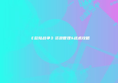 《欧陆战争》资源管理&战术攻略