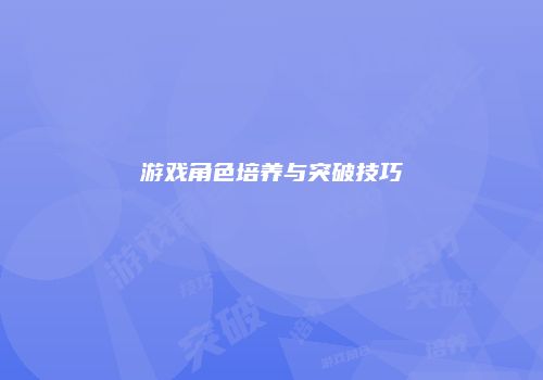游戏角色培养与突破技巧
