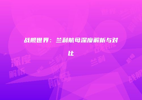 战舰世界：兰利航母深度解析与对比