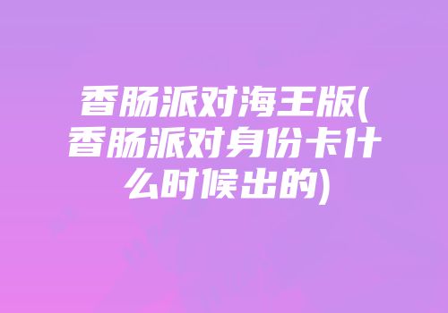 香肠派对海王版(香肠派对身份卡什么时候出的)