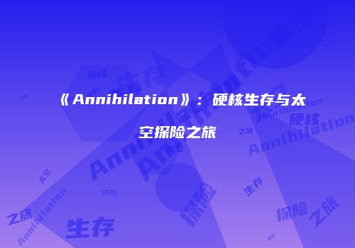 《Annihilation》：硬核生存与太空探险之旅