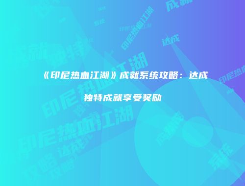 《印尼热血江湖》成就系统攻略：达成独特成就享受奖励