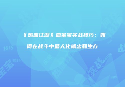 《热血江湖》血宝宝实战技巧：如何在战斗中最大化输出和生存